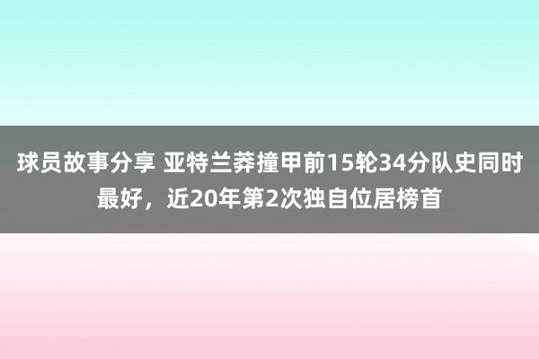 球员故事分享 亚特兰莽撞甲前15轮34分队史同时最好，近20年第2次独自位居榜首