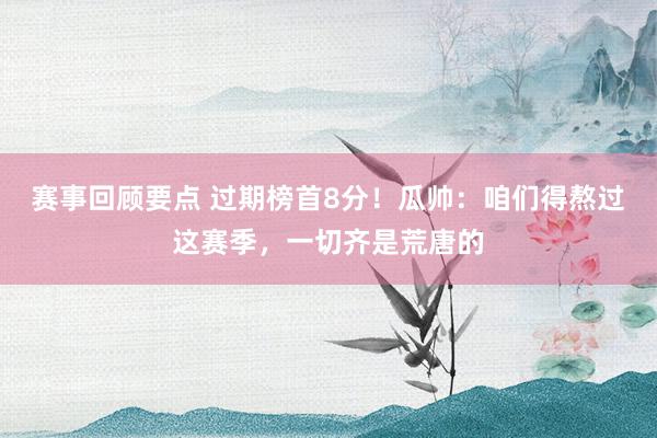 赛事回顾要点 过期榜首8分！瓜帅：咱们得熬过这赛季，一切齐是荒唐的