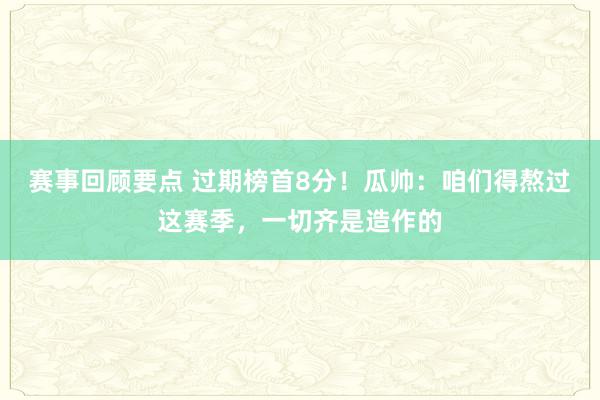 赛事回顾要点 过期榜首8分！瓜帅：咱们得熬过这赛季，一切齐是造作的