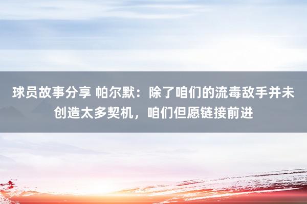 球员故事分享 帕尔默：除了咱们的流毒敌手并未创造太多契机，咱们但愿链接前进