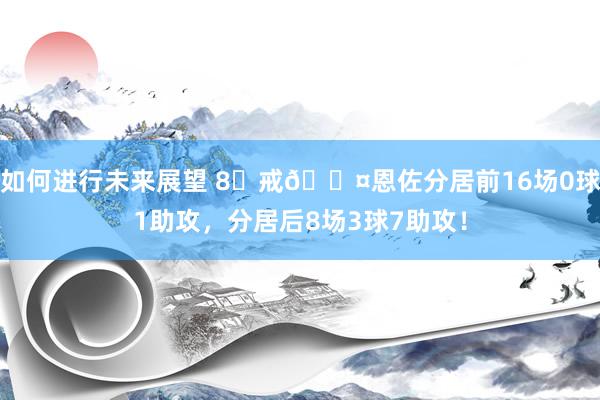 如何进行未来展望 8⃣戒😤恩佐分居前16场0球1助攻，分居后8场3球7助攻！