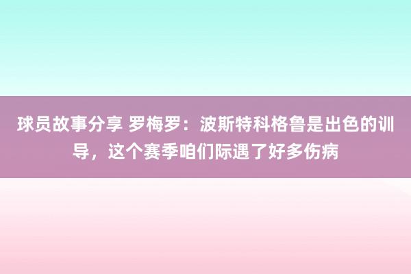 球员故事分享 罗梅罗：波斯特科格鲁是出色的训导，这个赛季咱们际遇了好多伤病