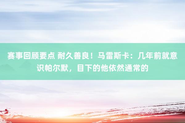 赛事回顾要点 耐久善良！马雷斯卡：几年前就意识帕尔默，目下的他依然通常的