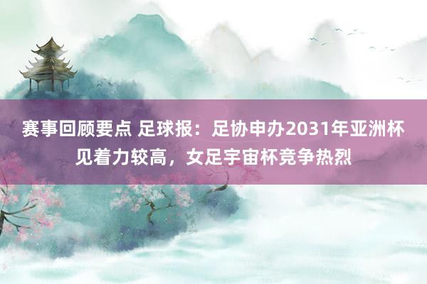 赛事回顾要点 足球报：足协申办2031年亚洲杯见着力较高，女足宇宙杯竞争热烈