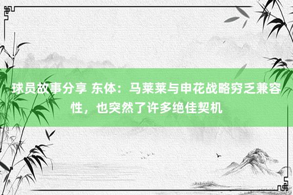 球员故事分享 东体：马莱莱与申花战略穷乏兼容性，也突然了许多绝佳契机