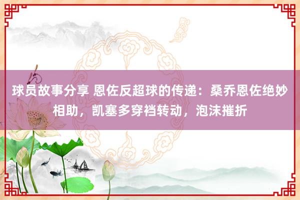 球员故事分享 恩佐反超球的传递：桑乔恩佐绝妙相助，凯塞多穿裆转动，泡沫摧折