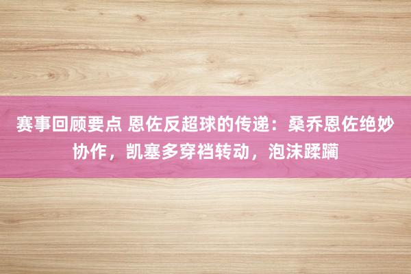 赛事回顾要点 恩佐反超球的传递：桑乔恩佐绝妙协作，凯塞多穿裆转动，泡沫蹂躏