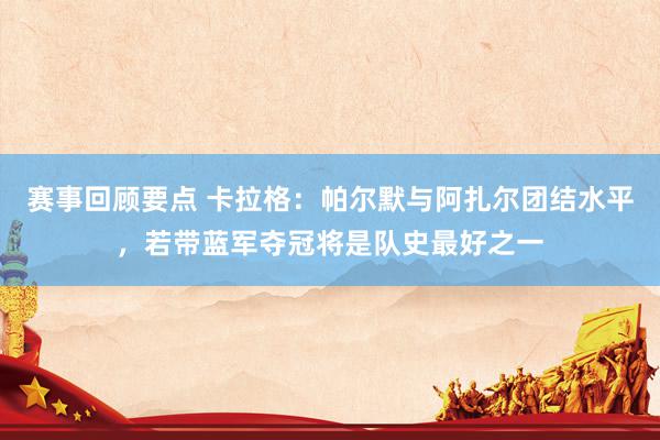 赛事回顾要点 卡拉格：帕尔默与阿扎尔团结水平，若带蓝军夺冠将是队史最好之一