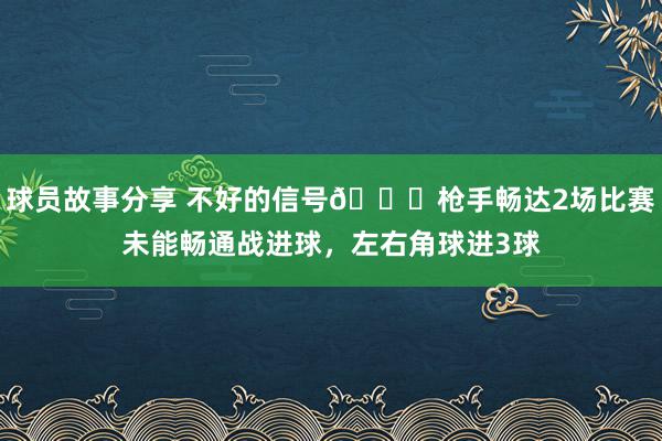 球员故事分享 不好的信号😕枪手畅达2场比赛未能畅通战进球，左右角球进3球