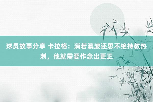 球员故事分享 卡拉格：淌若澳波还思不绝持教热刺，他就需要作念出更正