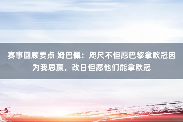 赛事回顾要点 姆巴佩：咫尺不但愿巴黎拿欧冠因为我思赢，改日但愿他们能拿欧冠