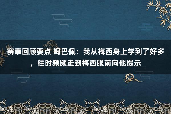 赛事回顾要点 姆巴佩：我从梅西身上学到了好多，往时频频走到梅西眼前向他提示