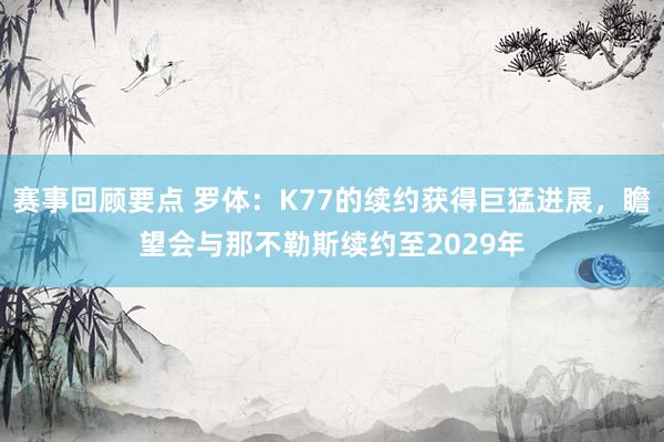 赛事回顾要点 罗体：K77的续约获得巨猛进展，瞻望会与那不勒斯续约至2029年