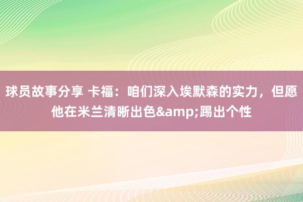 球员故事分享 卡福：咱们深入埃默森的实力，但愿他在米兰清晰出色&踢出个性