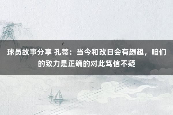 球员故事分享 孔蒂：当今和改日会有趔趄，咱们的致力是正确的对此笃信不疑