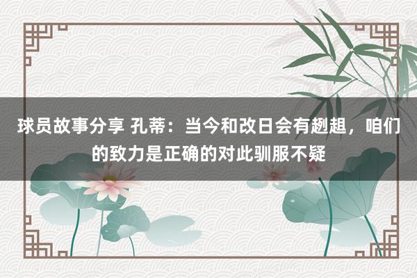 球员故事分享 孔蒂：当今和改日会有趔趄，咱们的致力是正确的对此驯服不疑