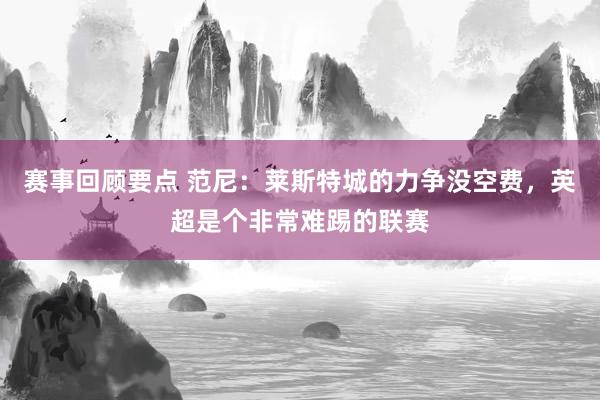 赛事回顾要点 范尼：莱斯特城的力争没空费，英超是个非常难踢的联赛