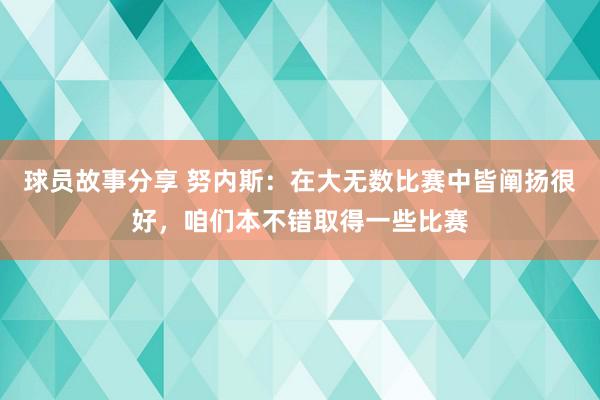 球员故事分享 努内斯：在大无数比赛中皆阐扬很好，咱们本不错取得一些比赛