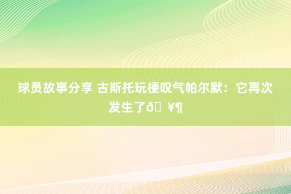 球员故事分享 古斯托玩梗叹气帕尔默：它再次发生了🥶