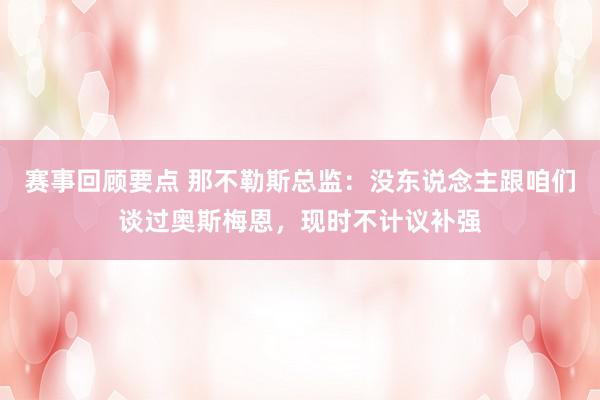 赛事回顾要点 那不勒斯总监：没东说念主跟咱们谈过奥斯梅恩，现时不计议补强