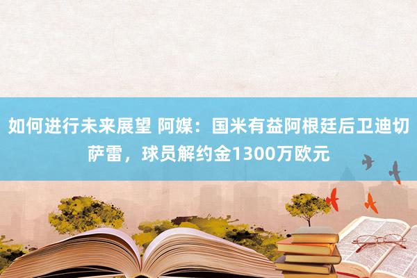 如何进行未来展望 阿媒：国米有益阿根廷后卫迪切萨雷，球员解约金1300万欧元