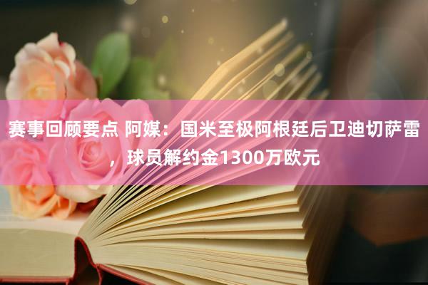 赛事回顾要点 阿媒：国米至极阿根廷后卫迪切萨雷，球员解约金1300万欧元