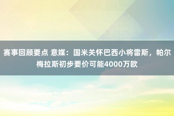 赛事回顾要点 意媒：国米关怀巴西小将雷斯，帕尔梅拉斯初步要价可能4000万欧