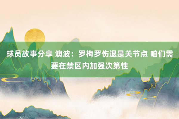 球员故事分享 澳波：罗梅罗伤退是关节点 咱们需要在禁区内加强次第性