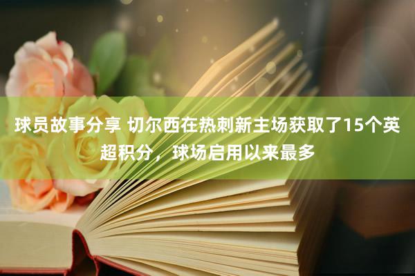 球员故事分享 切尔西在热刺新主场获取了15个英超积分，球场启用以来最多