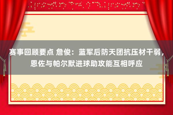 赛事回顾要点 詹俊：蓝军后防天团抗压材干弱，恩佐与帕尔默进球助攻能互相呼应