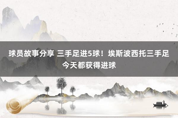 球员故事分享 三手足进5球！埃斯波西托三手足今天都获得进球