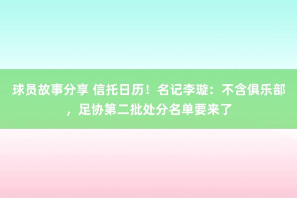 球员故事分享 信托日历！名记李璇：不含俱乐部，足协第二批处分名单要来了